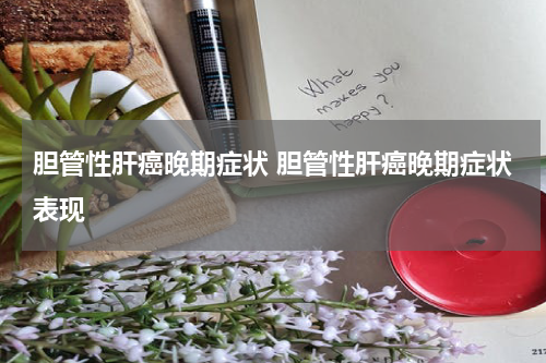 胆管性肝癌晚期症状 胆管性肝癌晚期症状表现