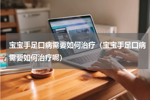 宝宝手足口病需要如何治疗（宝宝手足口病需要如何治疗呢）