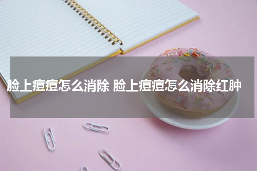 脸上痘痘怎么消除 脸上痘痘怎么消除红肿