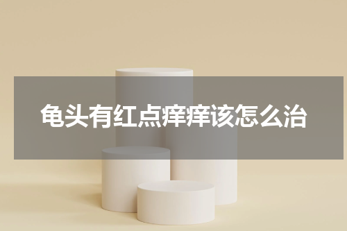 龟头有红点痒痒该怎么治