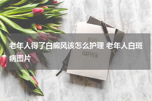 老年人得了白癜风该怎么护理 老年人白斑病图片