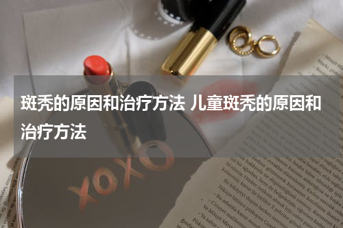 斑秃的原因和治疗方法 儿童斑秃的原因和治疗方法