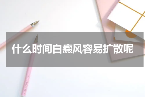 什么时间白癜风容易扩散呢