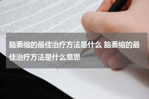 脑萎缩的最佳治疗方法是什么 脑萎缩的最佳治疗方法是什么意思