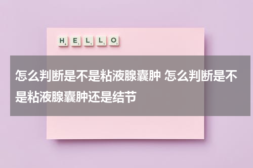 怎么判断是不是粘液腺囊肿 怎么判断是不是粘液腺囊肿还是结节