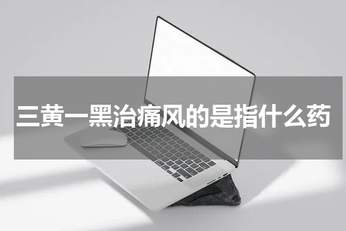 三黄一黑治痛风的是指什么药