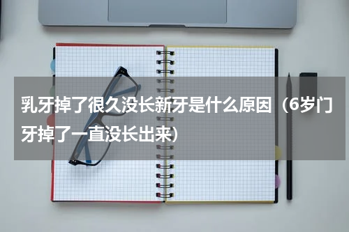 乳牙掉了很久没长新牙是什么原因（6岁门牙掉了一直没长出来）