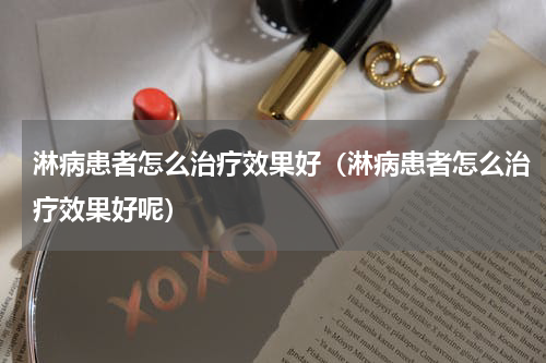 淋病患者怎么治疗效果好（淋病患者怎么治疗效果好呢）