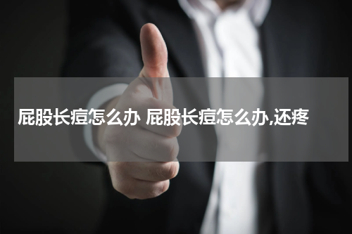 屁股长痘怎么办 屁股长痘怎么办,还疼