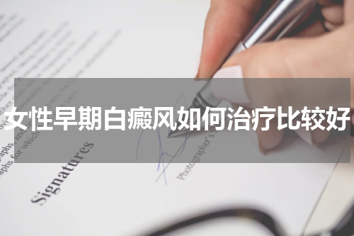 女性早期白癜风如何治疗比较好