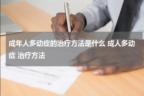 成年人多动症的治疗方法是什么 成人多动症 治疗方法