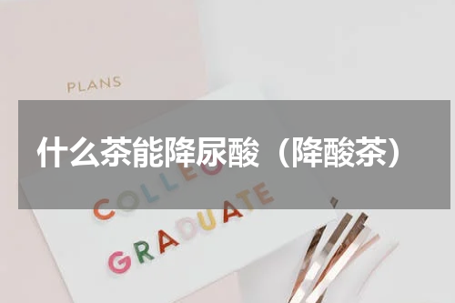 什么茶能降尿酸（降酸茶）