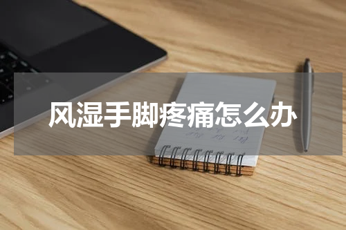 风湿手脚疼痛怎么办