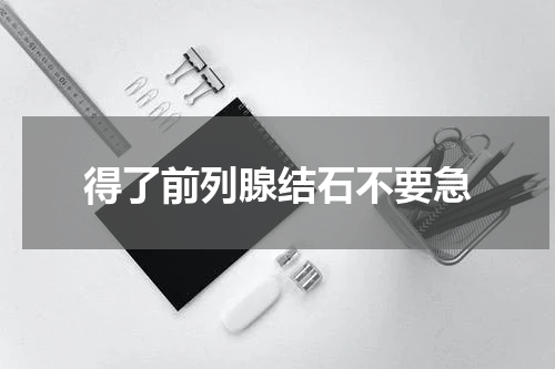 得了前列腺结石不要急
