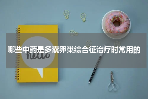 哪些中药是多囊卵巢综合征治疗时常用的
