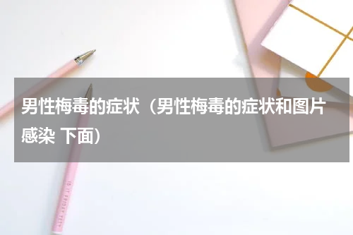 男性梅毒的症状（男性梅毒的症状和图片 感染 下面）