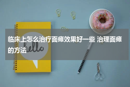 临床上怎么治疗面瘫效果好一些 治理面瘫的方法