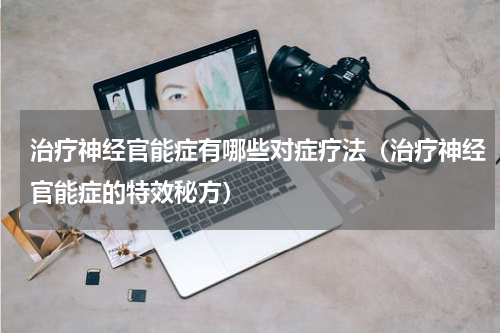 治疗神经官能症有哪些对症疗法（治疗神经官能症的特效秘方）