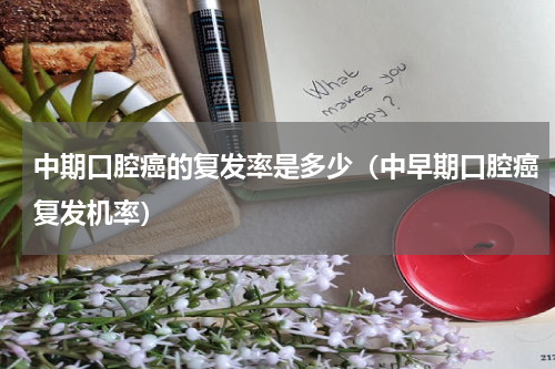 中期口腔癌的复发率是多少（中早期口腔癌复发机率）