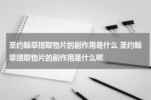 圣约翰草提取物片的副作用是什么 圣约翰草提取物片的副作用是什么呢