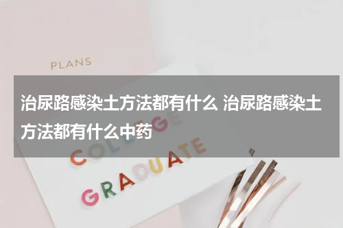 治尿路感染土方法都有什么 治尿路感染土方法都有什么中药