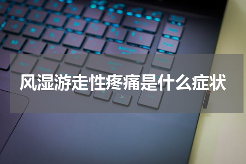 风湿游走性疼痛是什么症状