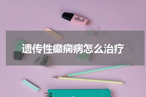 遗传性癫痫病怎么治疗