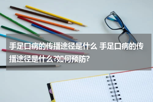 手足口病的传播途径是什么 手足口病的传播途径是什么?如何预防?