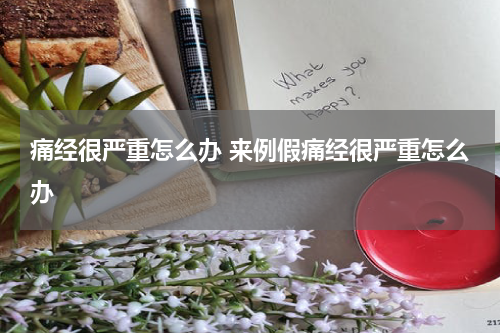 痛经很严重怎么办 来例假痛经很严重怎么办