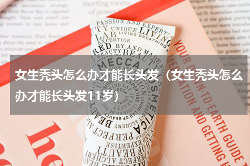 女生秃头怎么办才能长头发（女生秃头怎么办才能长头发11岁）
