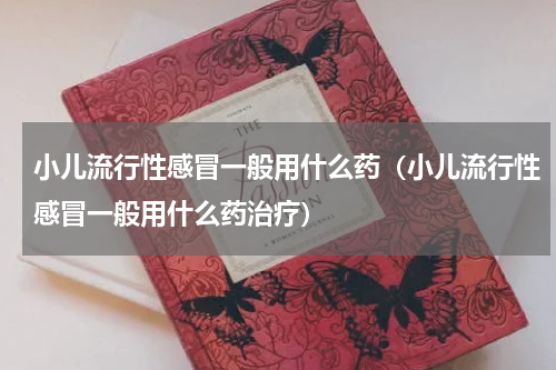 小儿流行性感冒一般用什么药（小儿流行性感冒一般用什么药治疗）