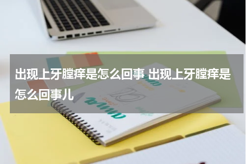 出现上牙膛痒是怎么回事 出现上牙膛痒是怎么回事儿