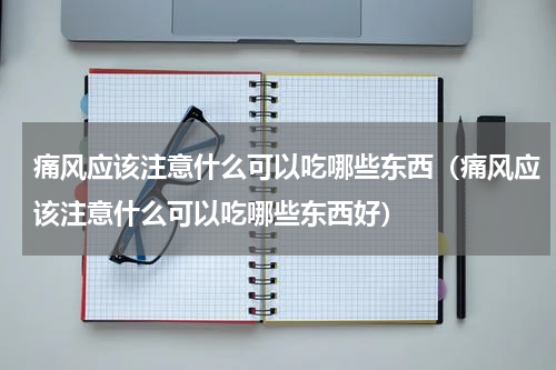 痛风应该注意什么可以吃哪些东西（痛风应该注意什么可以吃哪些东西好）
