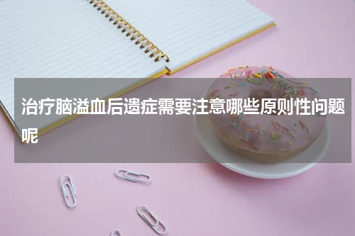 治疗脑溢血后遗症需要注意哪些原则性问题呢