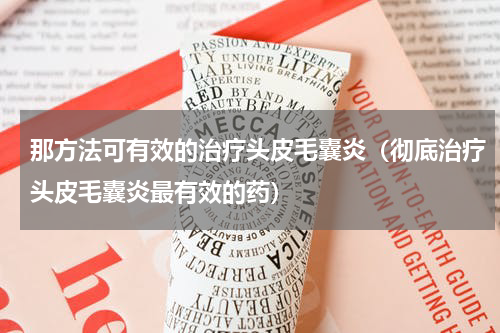 那方法可有效的治疗头皮毛囊炎（彻底治疗头皮毛囊炎最有效的药）