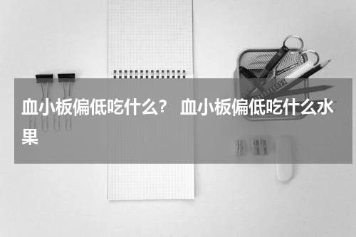 血小板偏低吃什么？ 血小板偏低吃什么水果