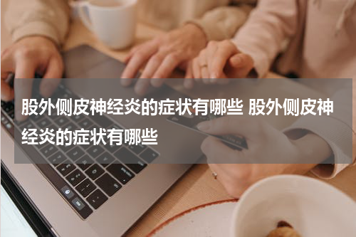 股外侧皮神经炎的症状有哪些 股外侧皮神经炎的症状有哪些