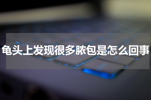 龟头上发现很多脓包是怎么回事