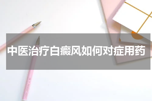 中医治疗白癜风如何对症用药