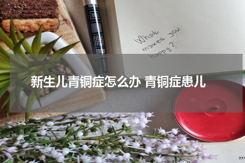新生儿青铜症怎么办 青铜症患儿