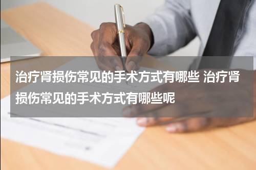 治疗肾损伤常见的手术方式有哪些 治疗肾损伤常见的手术方式有哪些呢