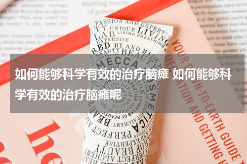 如何能够科学有效的治疗脑瘫 如何能够科学有效的治疗脑瘫呢