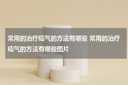 常用的治疗疝气的方法有哪些 常用的治疗疝气的方法有哪些图片