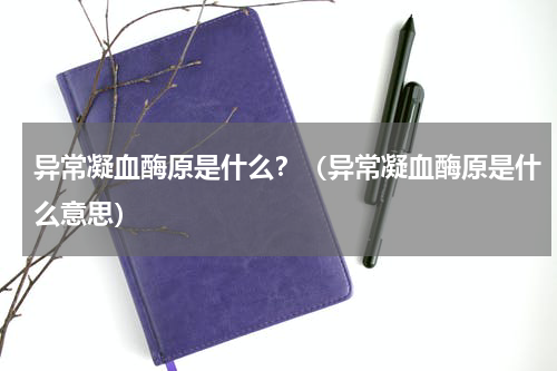 异常凝血酶原是什么？（异常凝血酶原是什么意思）