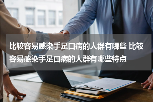 比较容易感染手足口病的人群有哪些 比较容易感染手足口病的人群有哪些特点