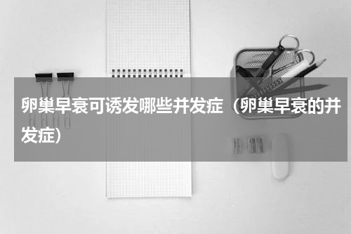 卵巢早衰可诱发哪些并发症（卵巢早衰的并发症）
