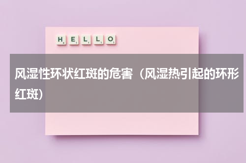 风湿性环状红斑的危害（风湿热引起的环形红斑）