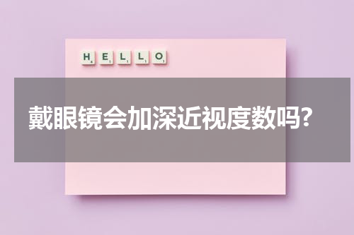 戴眼镜会加深近视度数吗?