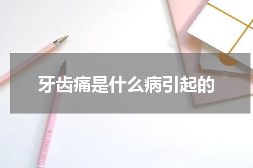 牙齿痛是什么病引起的