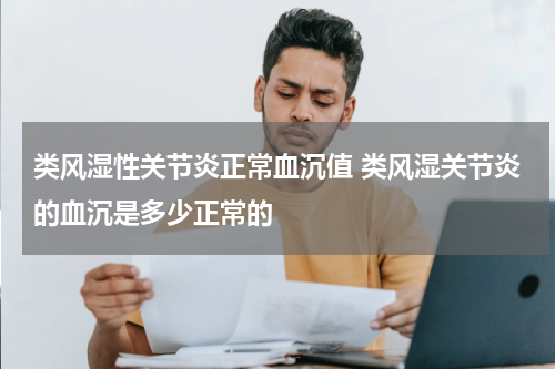 类风湿性关节炎正常血沉值 类风湿关节炎的血沉是多少正常的
